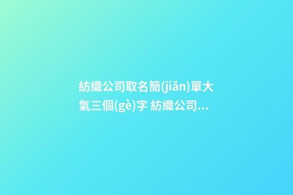 紡織公司取名簡(jiǎn)單大氣三個(gè)字 紡織公司起名